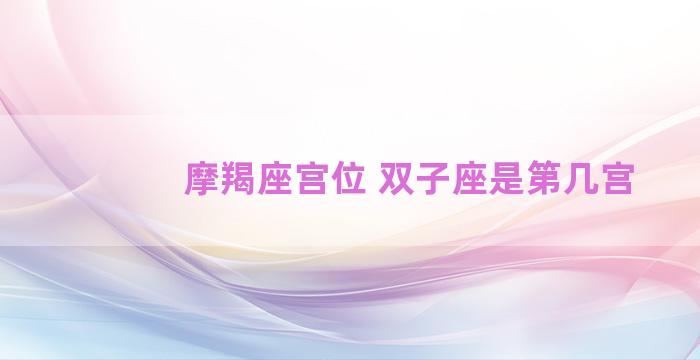 摩羯座宫位 双子座是第几宫